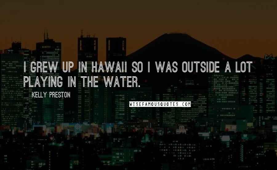 Kelly Preston Quotes: I grew up in Hawaii so I was outside a lot playing in the water.