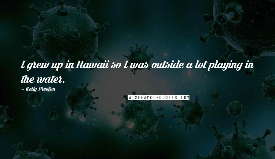 Kelly Preston Quotes: I grew up in Hawaii so I was outside a lot playing in the water.