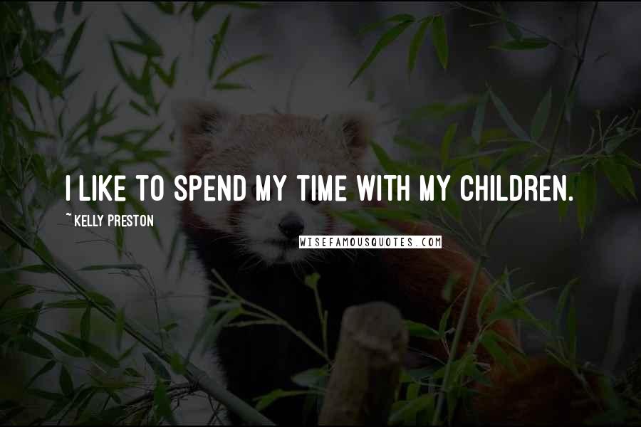 Kelly Preston Quotes: I like to spend my time with my children.