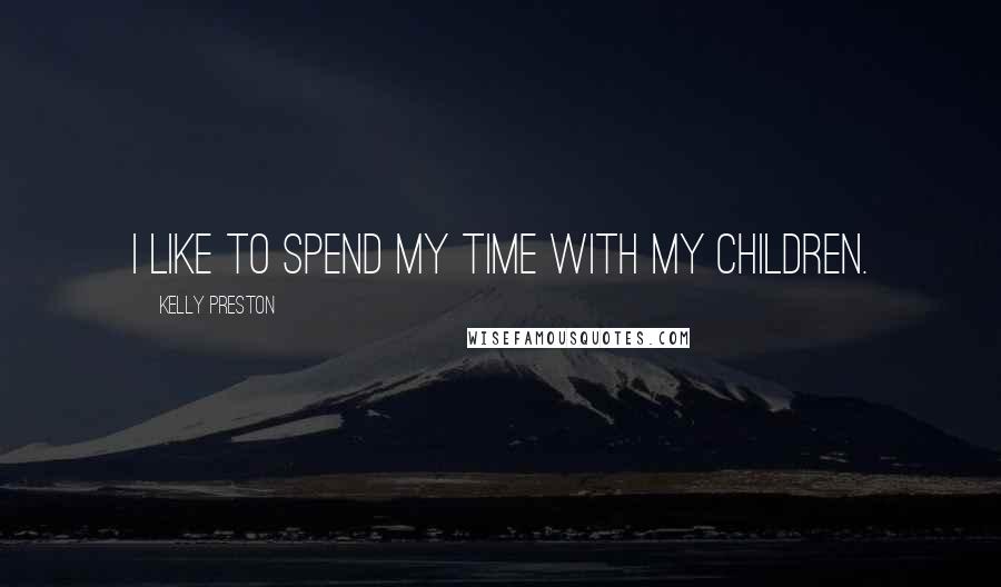 Kelly Preston Quotes: I like to spend my time with my children.