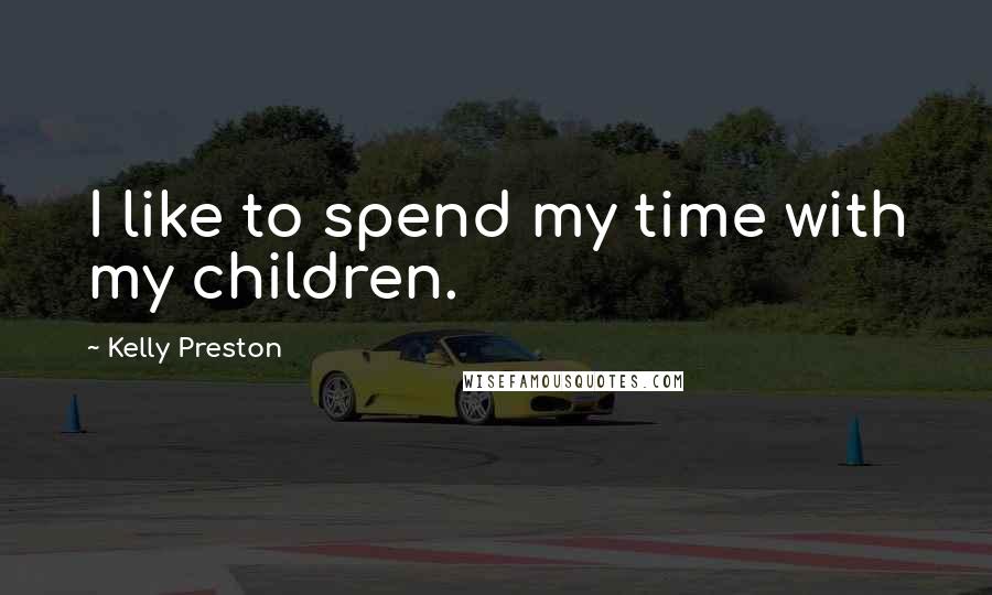 Kelly Preston Quotes: I like to spend my time with my children.
