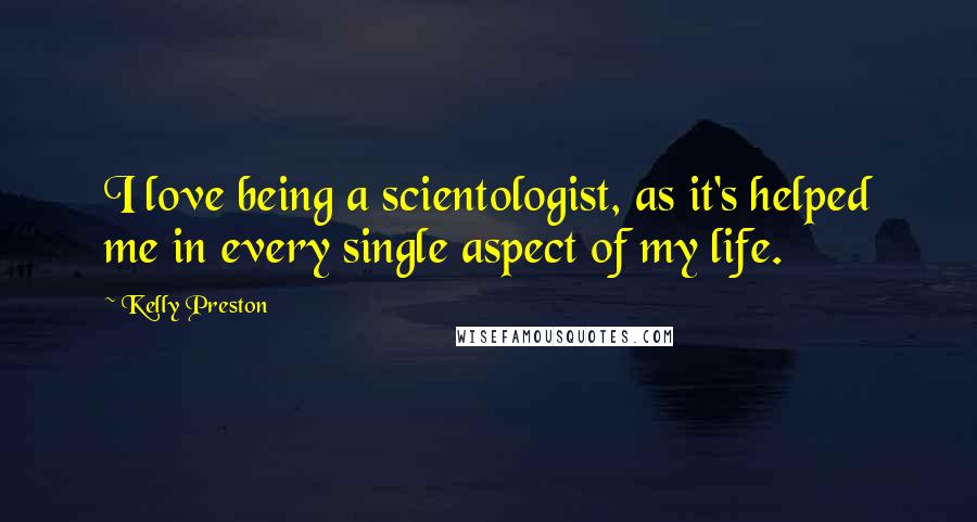 Kelly Preston Quotes: I love being a scientologist, as it's helped me in every single aspect of my life.