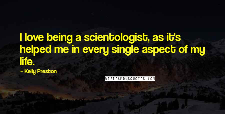 Kelly Preston Quotes: I love being a scientologist, as it's helped me in every single aspect of my life.