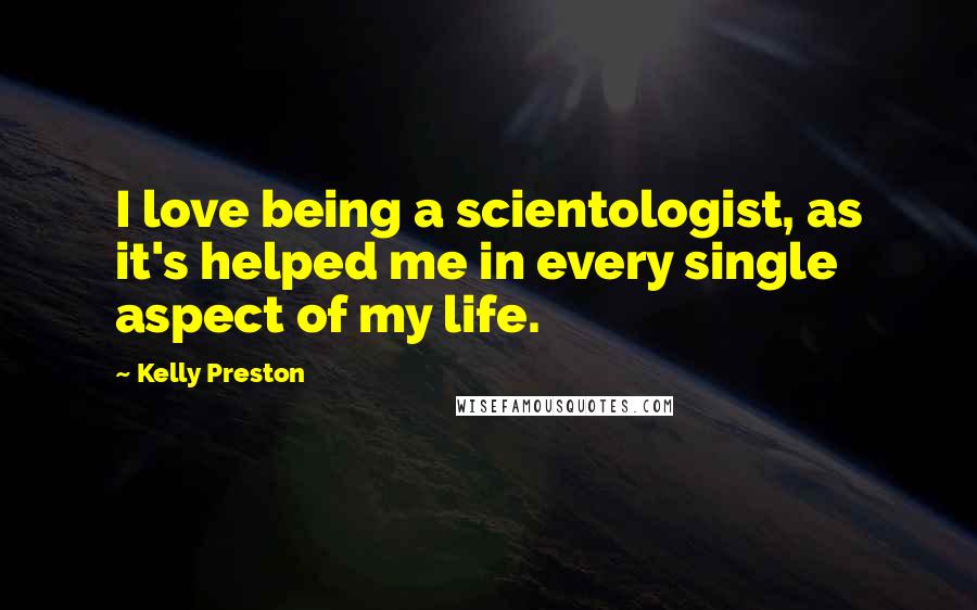 Kelly Preston Quotes: I love being a scientologist, as it's helped me in every single aspect of my life.