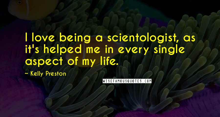 Kelly Preston Quotes: I love being a scientologist, as it's helped me in every single aspect of my life.