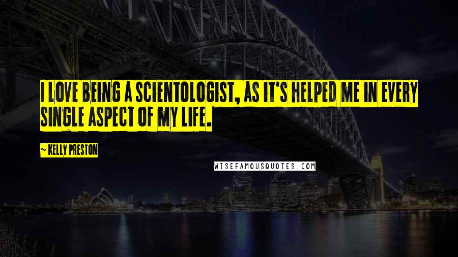 Kelly Preston Quotes: I love being a scientologist, as it's helped me in every single aspect of my life.