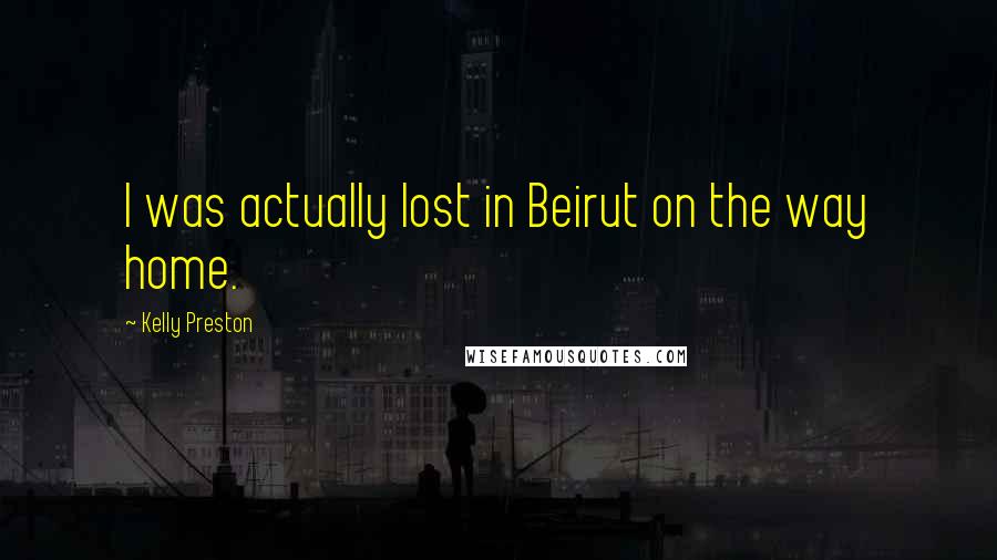 Kelly Preston Quotes: I was actually lost in Beirut on the way home.