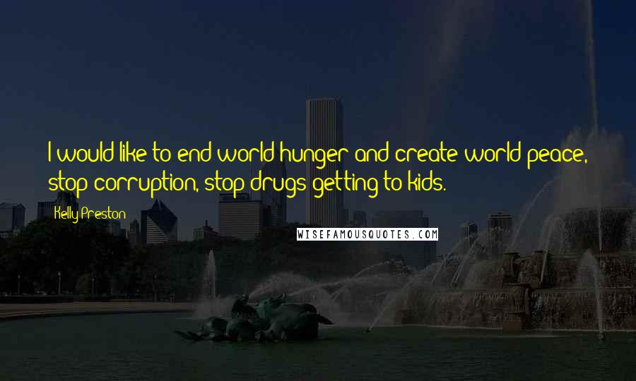 Kelly Preston Quotes: I would like to end world hunger and create world peace, stop corruption, stop drugs getting to kids.