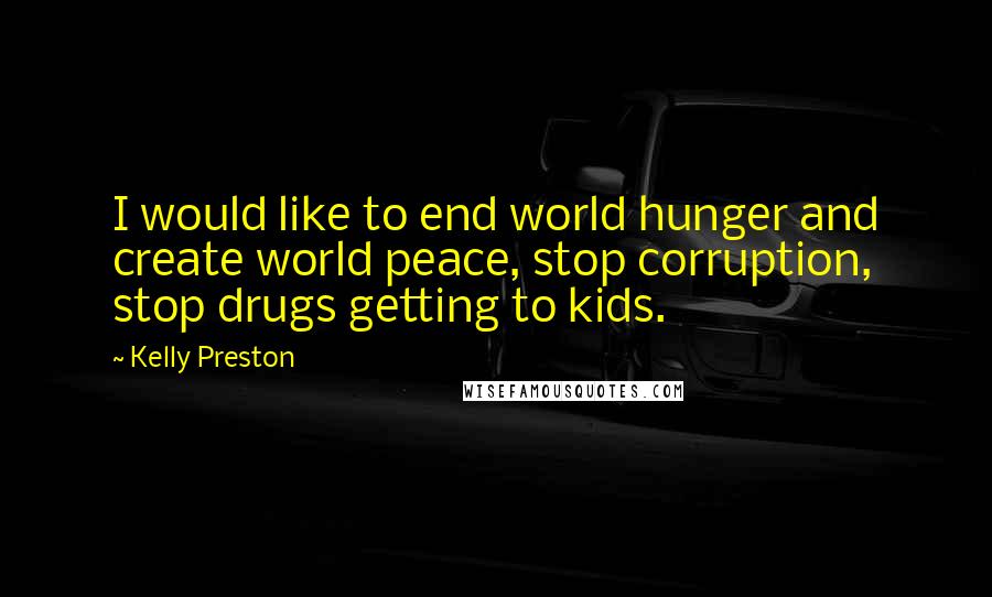 Kelly Preston Quotes: I would like to end world hunger and create world peace, stop corruption, stop drugs getting to kids.