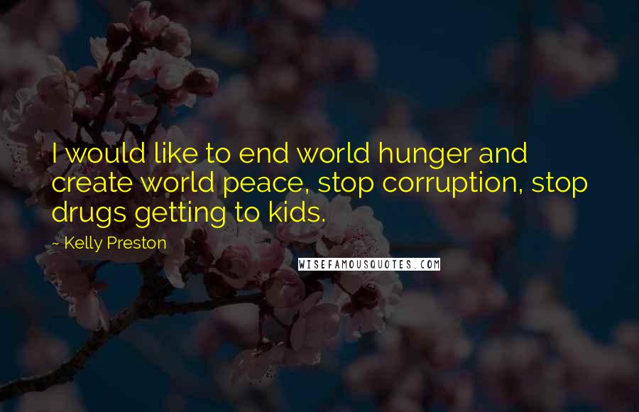 Kelly Preston Quotes: I would like to end world hunger and create world peace, stop corruption, stop drugs getting to kids.