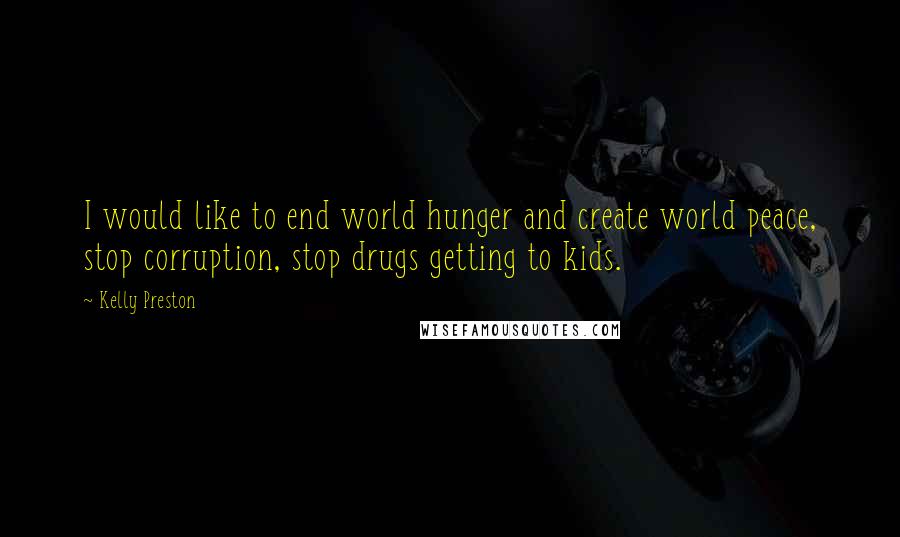 Kelly Preston Quotes: I would like to end world hunger and create world peace, stop corruption, stop drugs getting to kids.