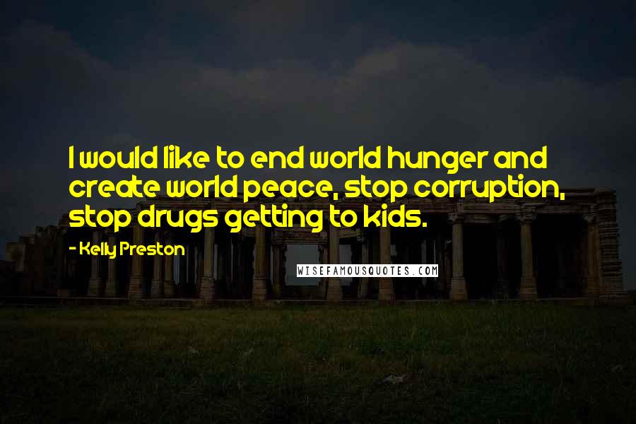 Kelly Preston Quotes: I would like to end world hunger and create world peace, stop corruption, stop drugs getting to kids.