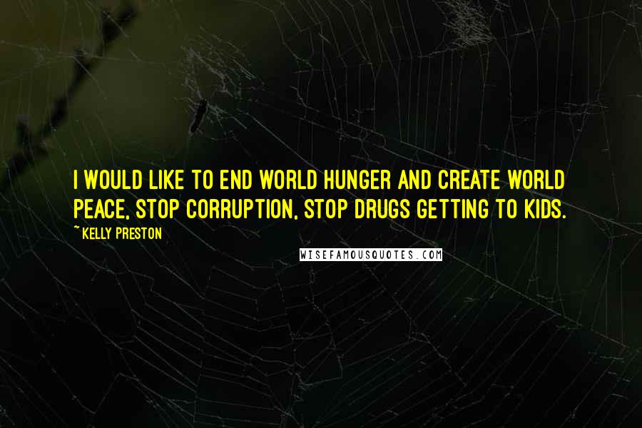 Kelly Preston Quotes: I would like to end world hunger and create world peace, stop corruption, stop drugs getting to kids.