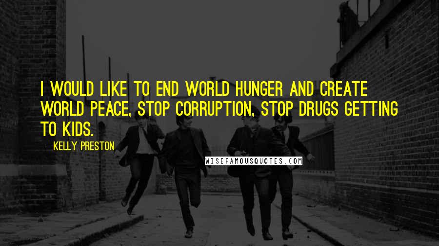 Kelly Preston Quotes: I would like to end world hunger and create world peace, stop corruption, stop drugs getting to kids.