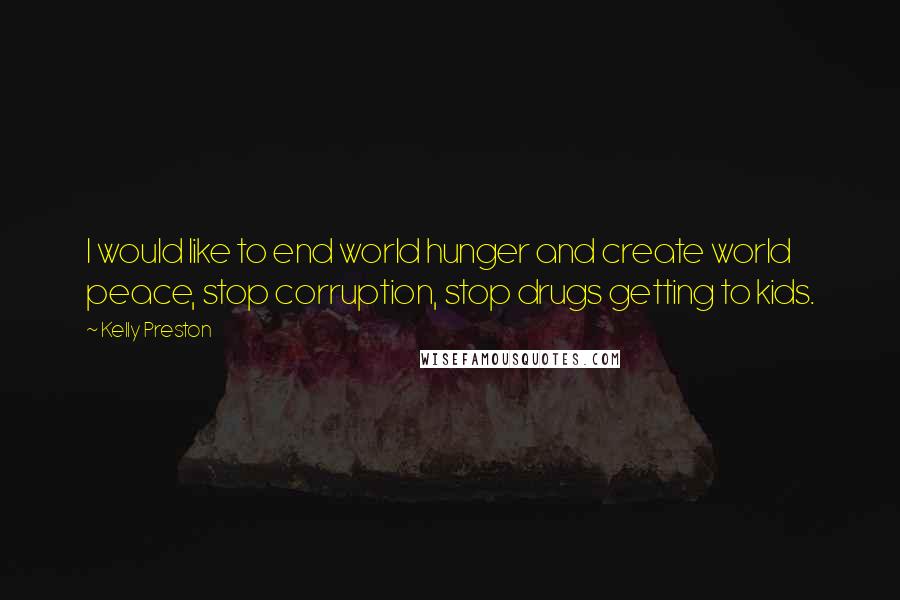 Kelly Preston Quotes: I would like to end world hunger and create world peace, stop corruption, stop drugs getting to kids.