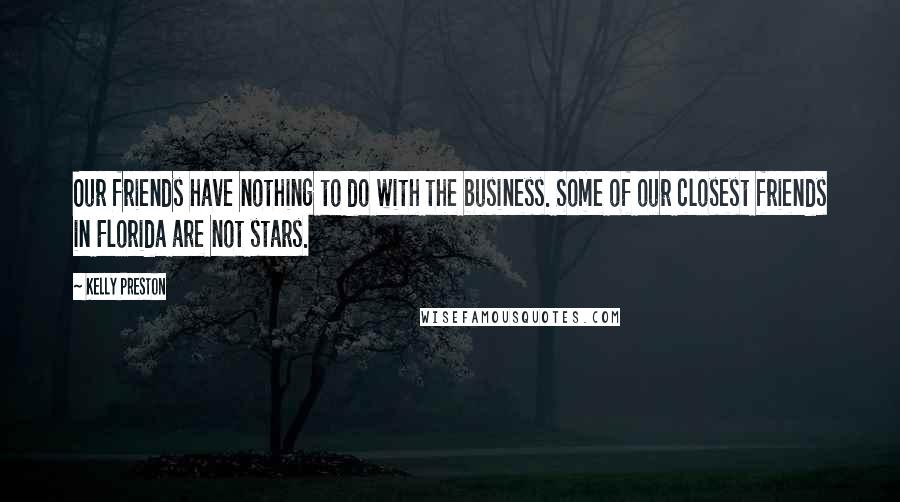 Kelly Preston Quotes: Our friends have nothing to do with the business. Some of our closest friends in Florida are not stars.