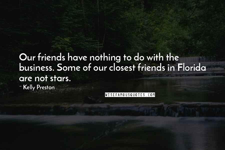 Kelly Preston Quotes: Our friends have nothing to do with the business. Some of our closest friends in Florida are not stars.