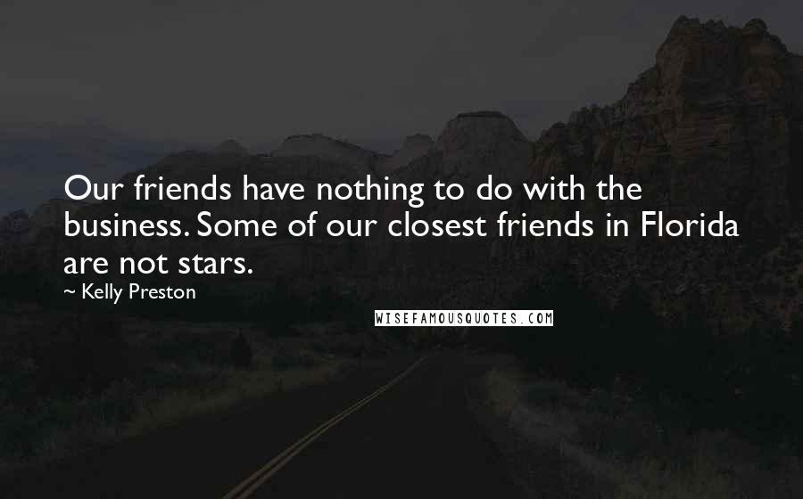 Kelly Preston Quotes: Our friends have nothing to do with the business. Some of our closest friends in Florida are not stars.