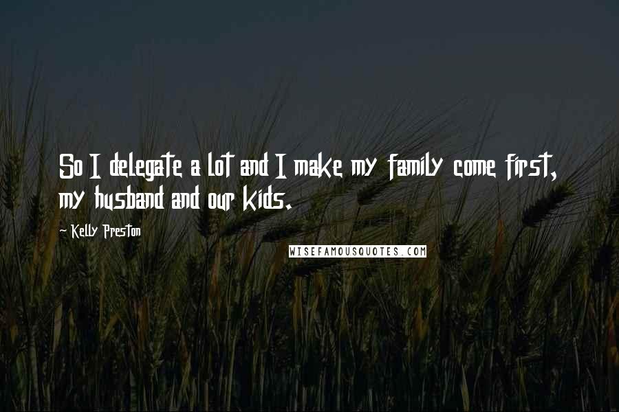 Kelly Preston Quotes: So I delegate a lot and I make my family come first, my husband and our kids.