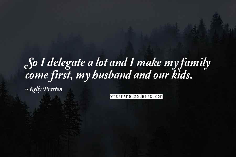Kelly Preston Quotes: So I delegate a lot and I make my family come first, my husband and our kids.