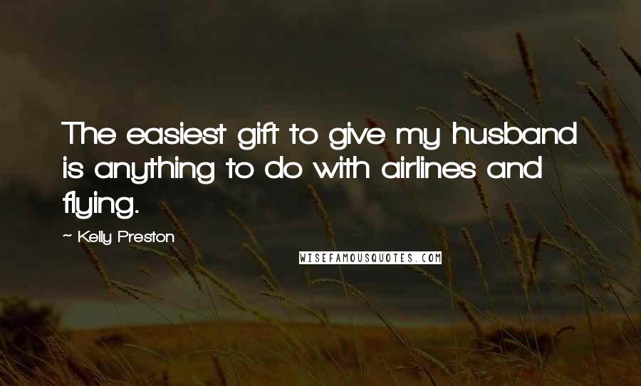 Kelly Preston Quotes: The easiest gift to give my husband is anything to do with airlines and flying.