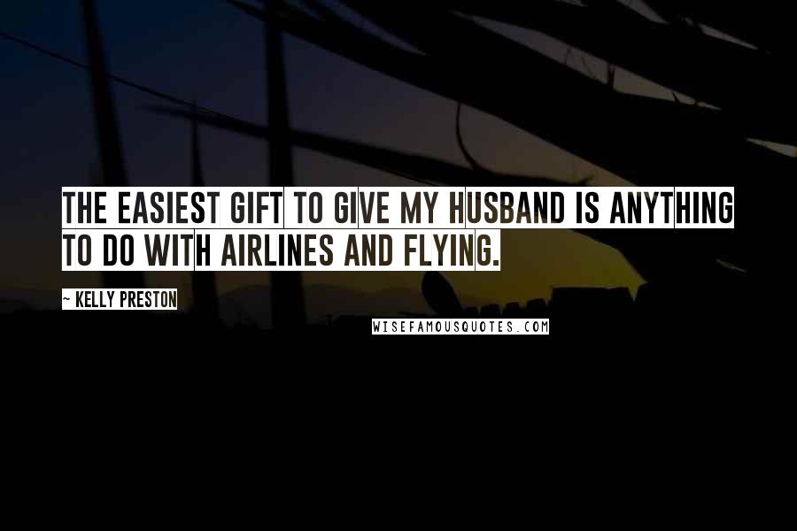 Kelly Preston Quotes: The easiest gift to give my husband is anything to do with airlines and flying.