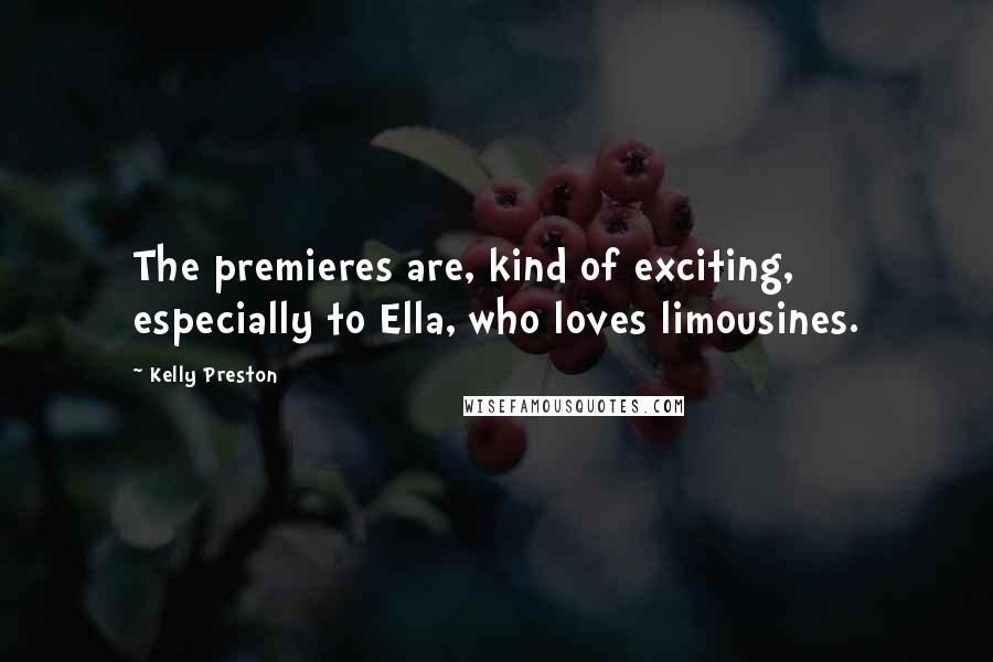 Kelly Preston Quotes: The premieres are, kind of exciting, especially to Ella, who loves limousines.