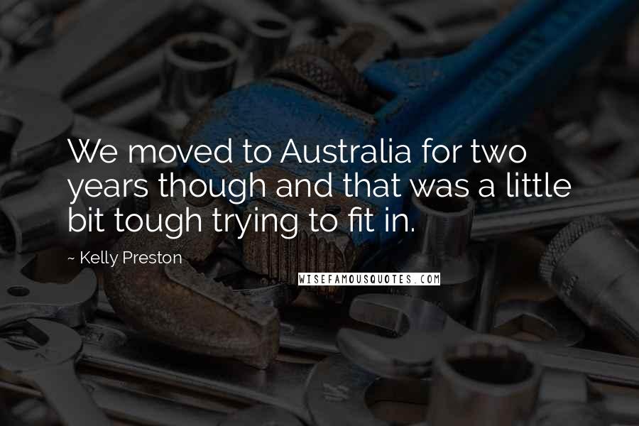 Kelly Preston Quotes: We moved to Australia for two years though and that was a little bit tough trying to fit in.