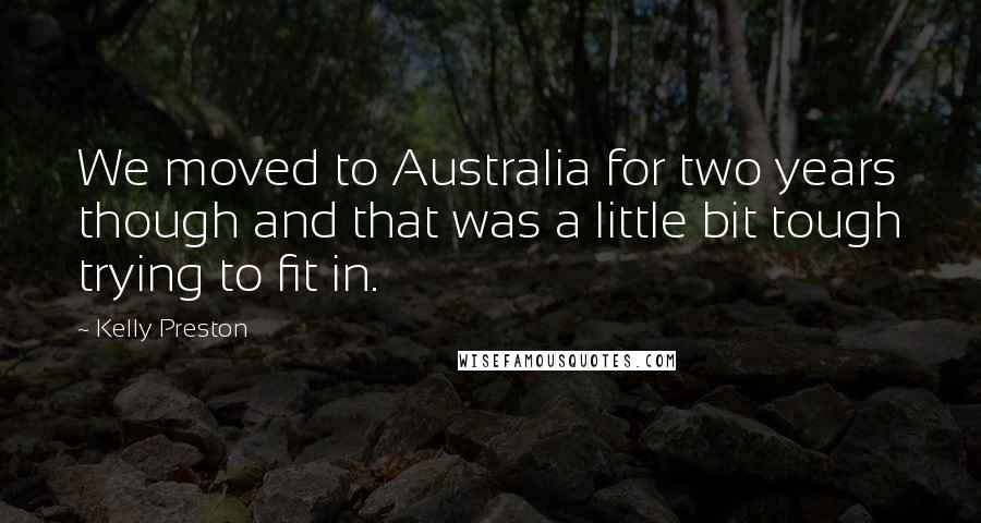 Kelly Preston Quotes: We moved to Australia for two years though and that was a little bit tough trying to fit in.