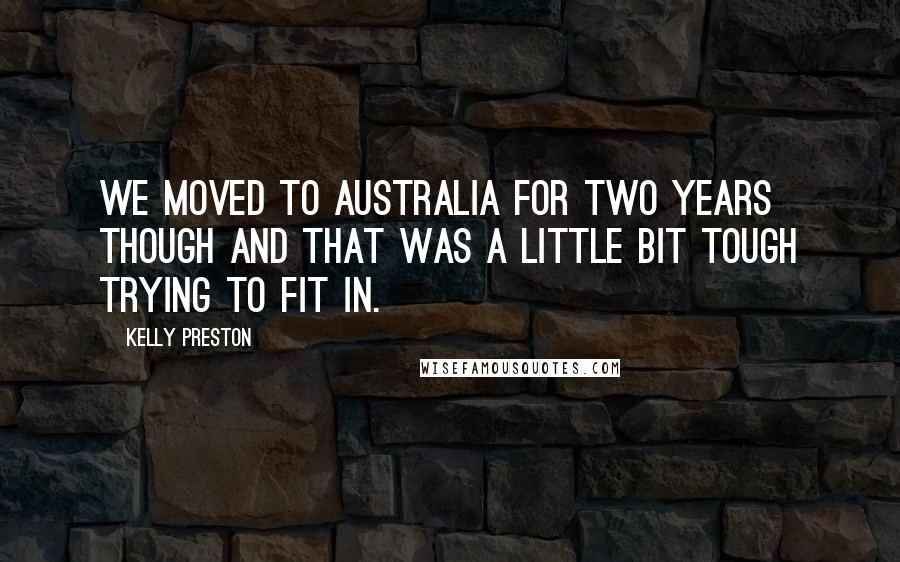 Kelly Preston Quotes: We moved to Australia for two years though and that was a little bit tough trying to fit in.