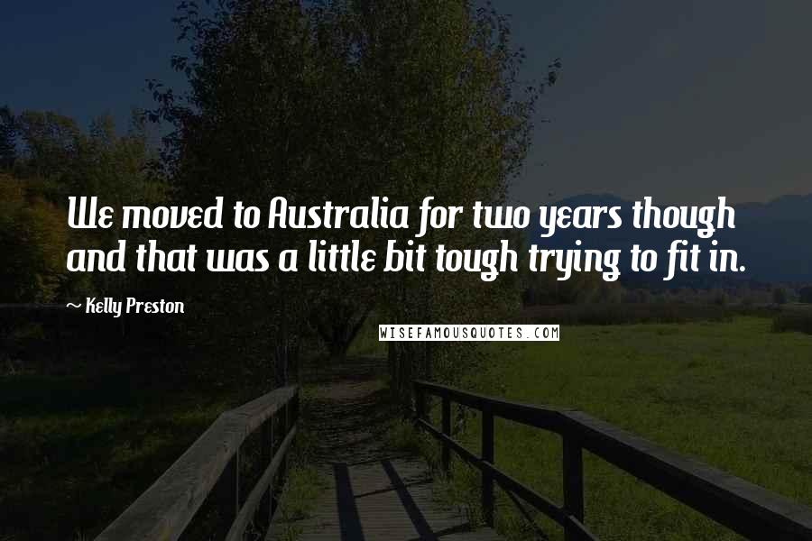 Kelly Preston Quotes: We moved to Australia for two years though and that was a little bit tough trying to fit in.