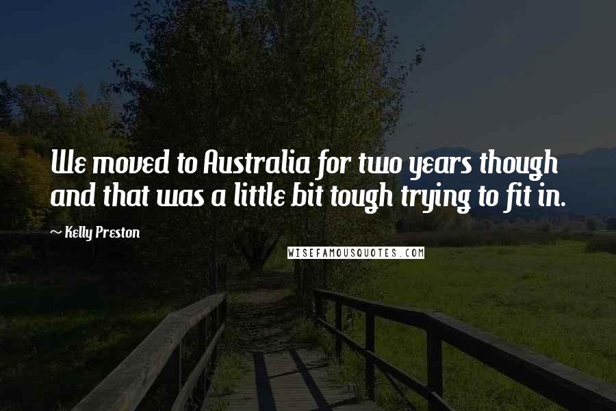 Kelly Preston Quotes: We moved to Australia for two years though and that was a little bit tough trying to fit in.