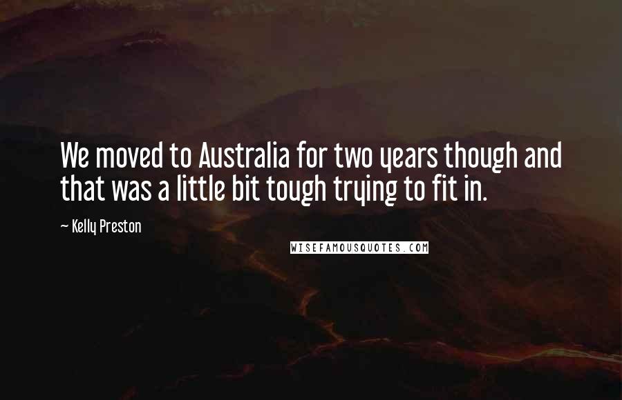 Kelly Preston Quotes: We moved to Australia for two years though and that was a little bit tough trying to fit in.