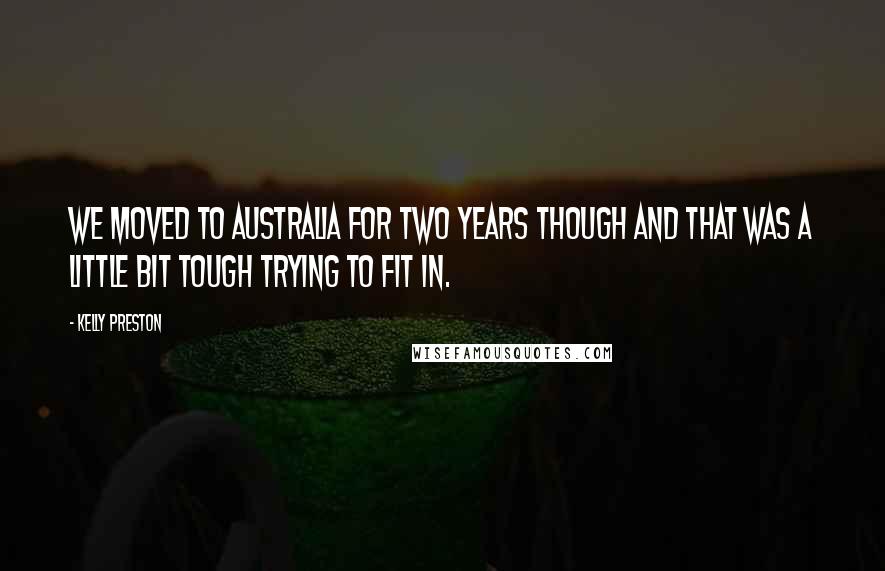 Kelly Preston Quotes: We moved to Australia for two years though and that was a little bit tough trying to fit in.