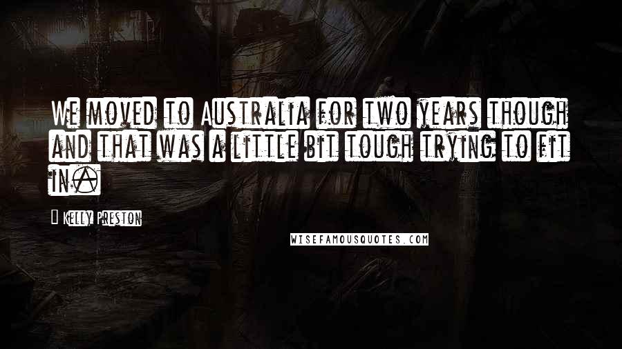 Kelly Preston Quotes: We moved to Australia for two years though and that was a little bit tough trying to fit in.