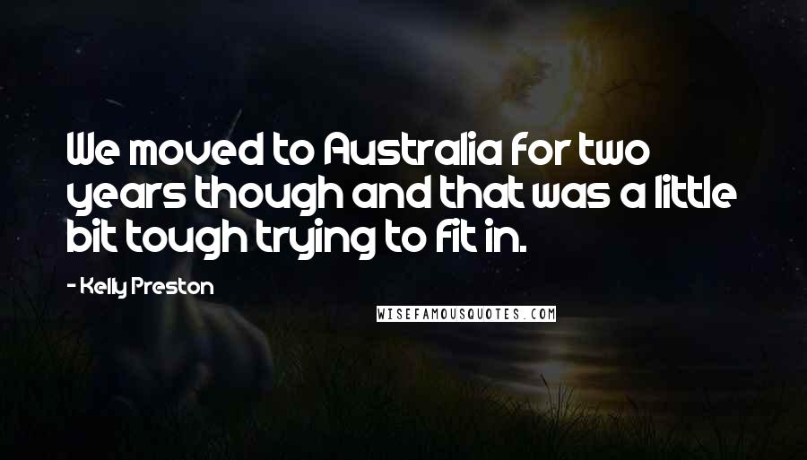 Kelly Preston Quotes: We moved to Australia for two years though and that was a little bit tough trying to fit in.