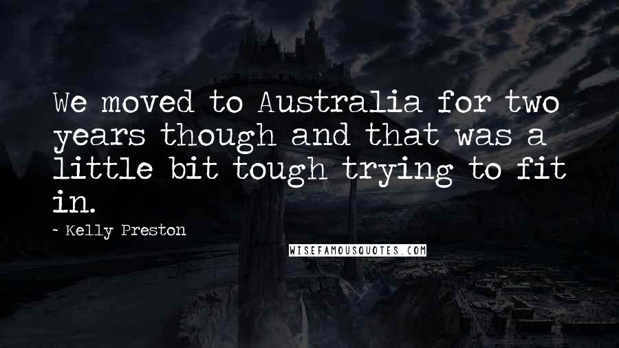 Kelly Preston Quotes: We moved to Australia for two years though and that was a little bit tough trying to fit in.