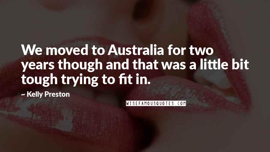 Kelly Preston Quotes: We moved to Australia for two years though and that was a little bit tough trying to fit in.