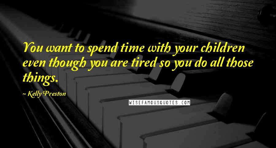 Kelly Preston Quotes: You want to spend time with your children even though you are tired so you do all those things.