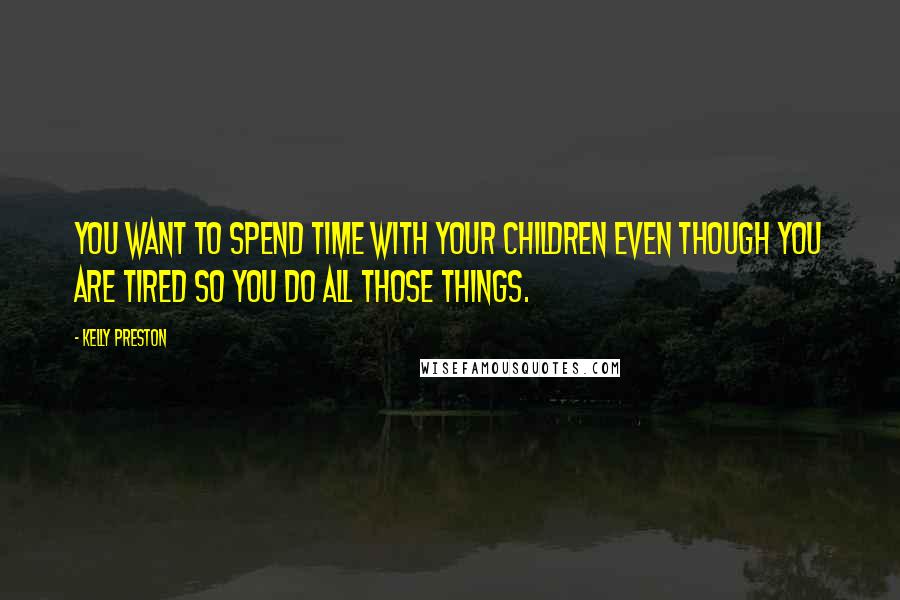 Kelly Preston Quotes: You want to spend time with your children even though you are tired so you do all those things.