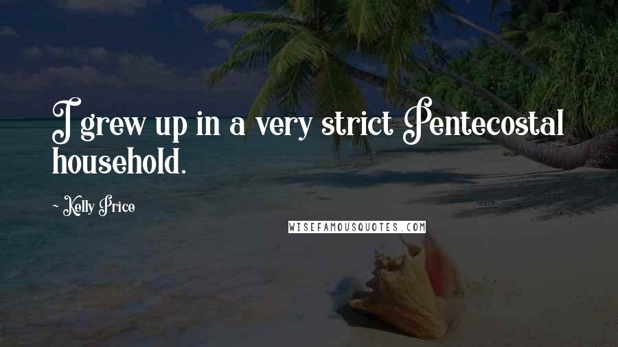 Kelly Price Quotes: I grew up in a very strict Pentecostal household.