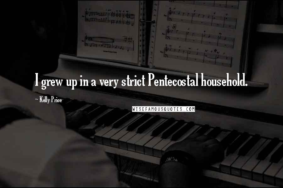 Kelly Price Quotes: I grew up in a very strict Pentecostal household.