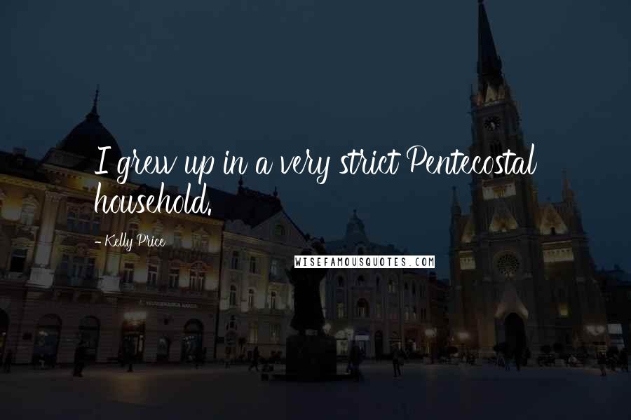 Kelly Price Quotes: I grew up in a very strict Pentecostal household.