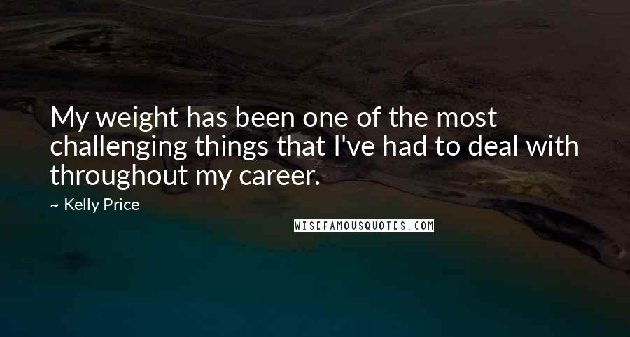 Kelly Price Quotes: My weight has been one of the most challenging things that I've had to deal with throughout my career.