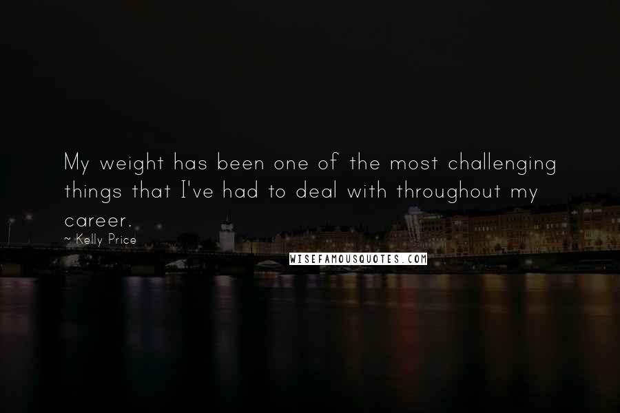 Kelly Price Quotes: My weight has been one of the most challenging things that I've had to deal with throughout my career.