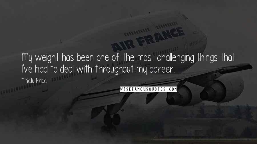 Kelly Price Quotes: My weight has been one of the most challenging things that I've had to deal with throughout my career.