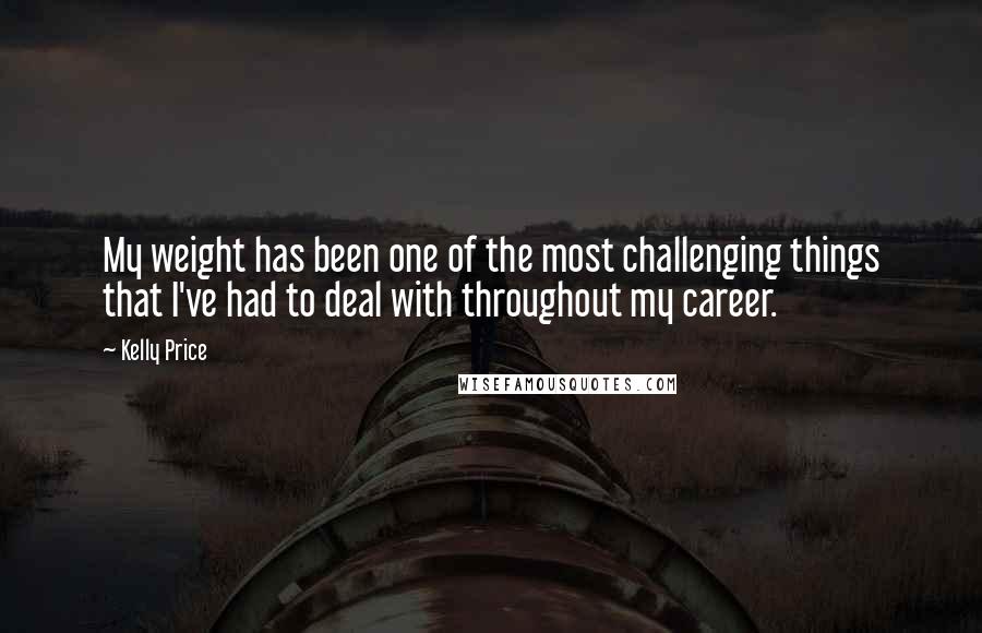 Kelly Price Quotes: My weight has been one of the most challenging things that I've had to deal with throughout my career.