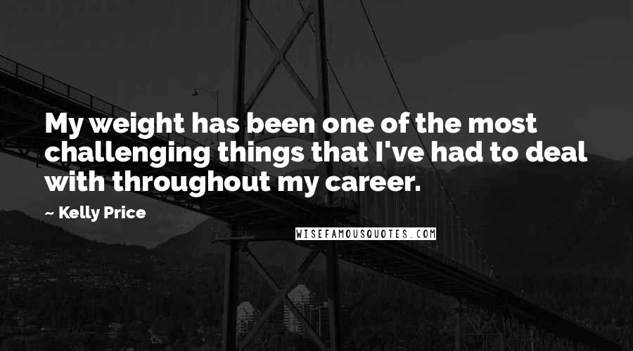 Kelly Price Quotes: My weight has been one of the most challenging things that I've had to deal with throughout my career.