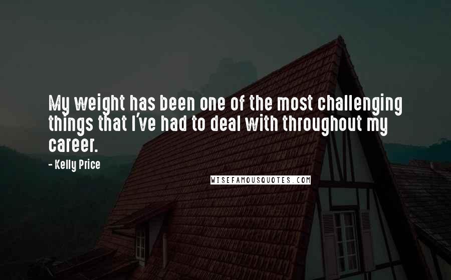 Kelly Price Quotes: My weight has been one of the most challenging things that I've had to deal with throughout my career.