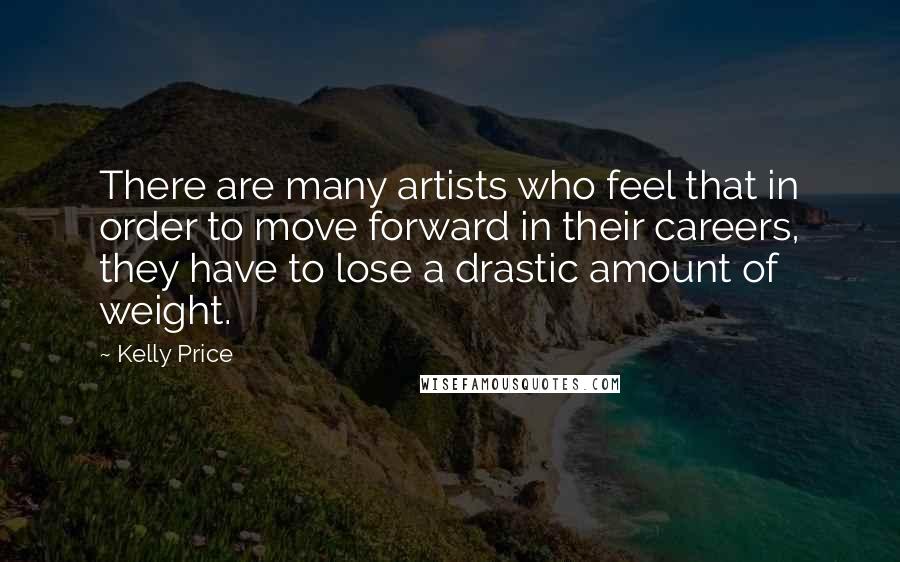 Kelly Price Quotes: There are many artists who feel that in order to move forward in their careers, they have to lose a drastic amount of weight.